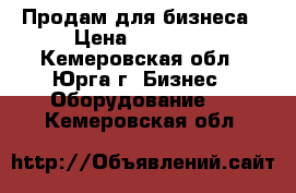 Продам для бизнеса › Цена ­ 35 000 - Кемеровская обл., Юрга г. Бизнес » Оборудование   . Кемеровская обл.